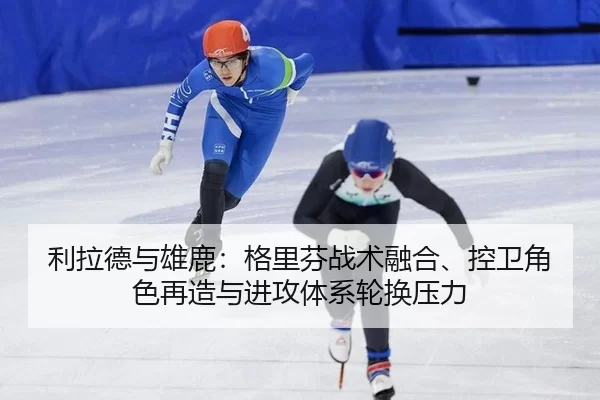 利拉德与雄鹿：格里芬战术融合、控卫角色再造与进攻体系轮换压力