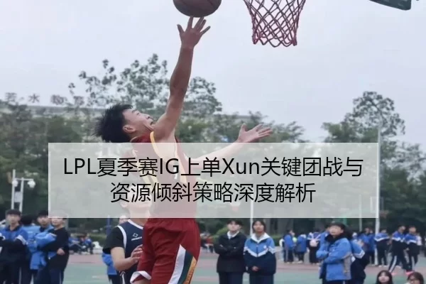 LPL夏季赛IG上单Xun关键团战与资源倾斜策略深度解析