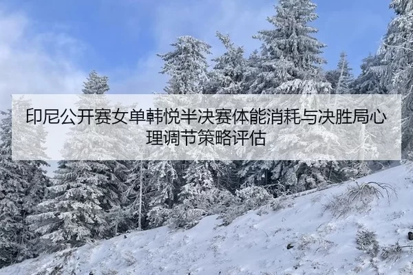 印尼公开赛女单韩悦半决赛体能消耗与决胜局心理调节策略评估