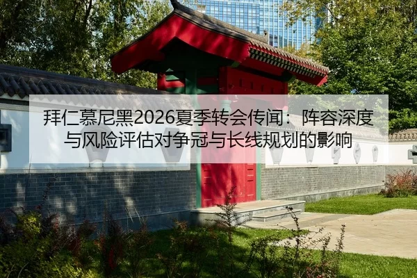 拜仁慕尼黑2026夏季转会传闻：阵容深度与风险评估对争冠与长线规划的影响
