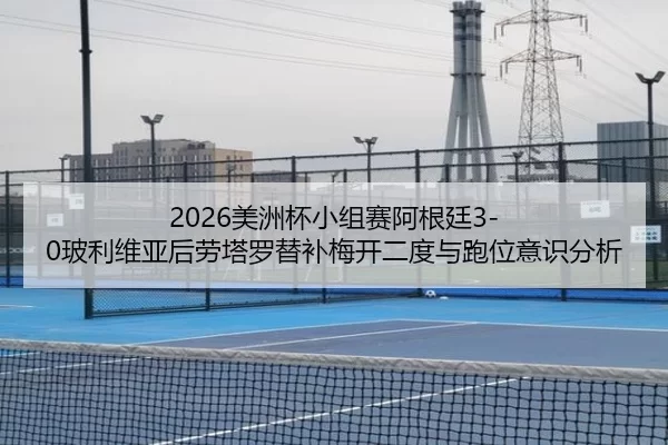 mei-zhou-bei-xiao-zu-sai-a-gen-ting-bo-li-wei-ya-hou-lao-ta-luo-ti-bu-mei-kai-er-du-yu-pao-wei-yi-shi-fen-xi-2-286.jpg